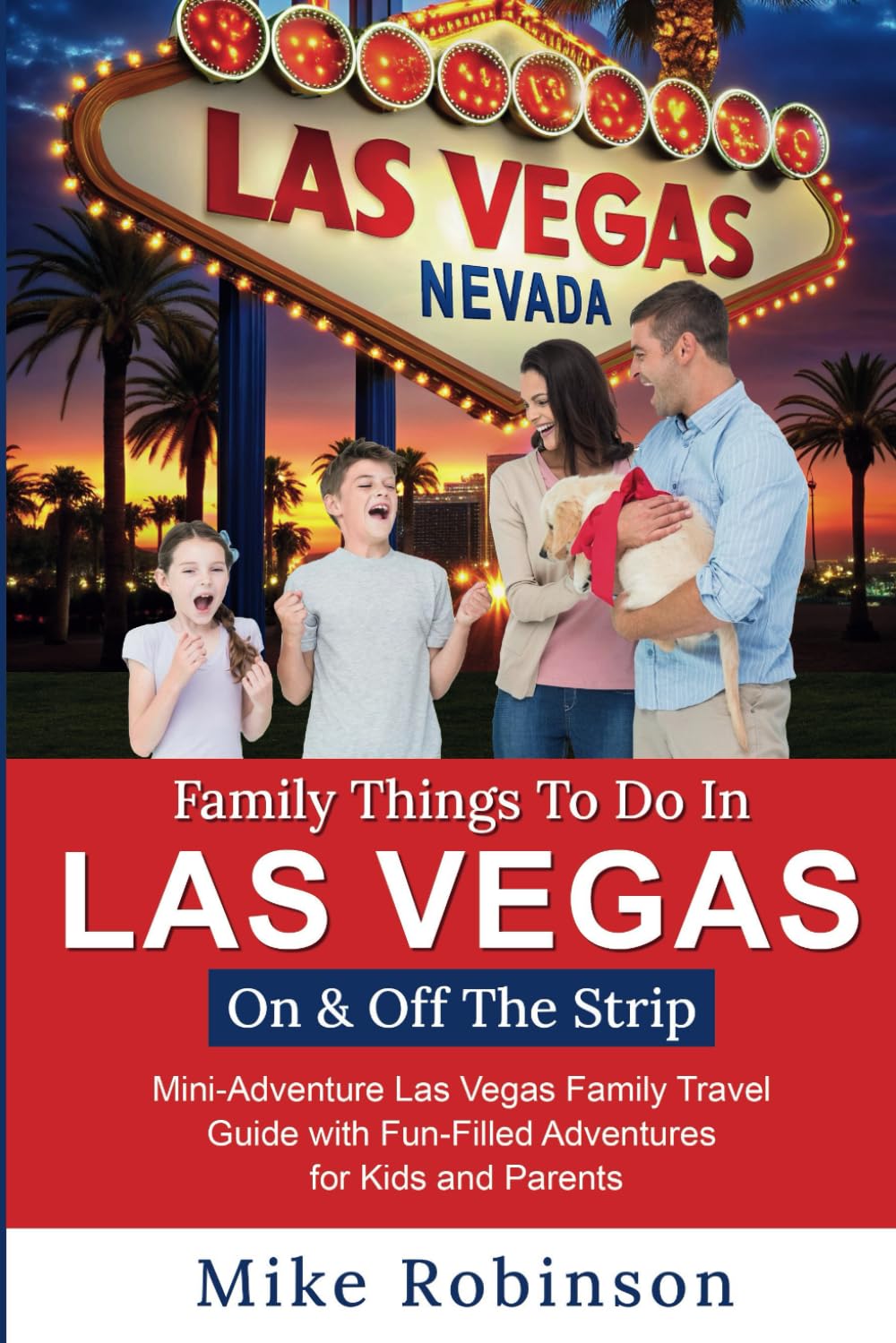 Family Things To Do In Las Vegas On & Off The Strip: Mini-Adventure Las Vegas Family Travel Guide with Fun-Filled Adventures for Kids and Parents!