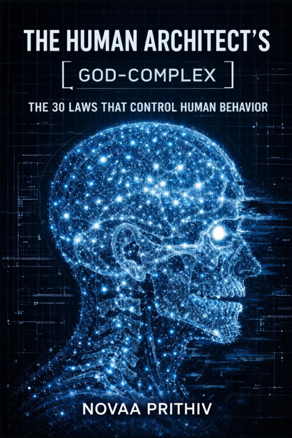 The Human Architect’s God-Complex: 30 Laws That Control Human Behavior, Influence Decisions, and Shape Outcomes