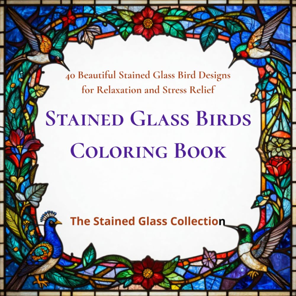 Stained Glass Birds Coloring Book: 40 Beautiful Stained Glass Bird Designs for Relaxation and Stress Relief (The Stained Glass Collection)