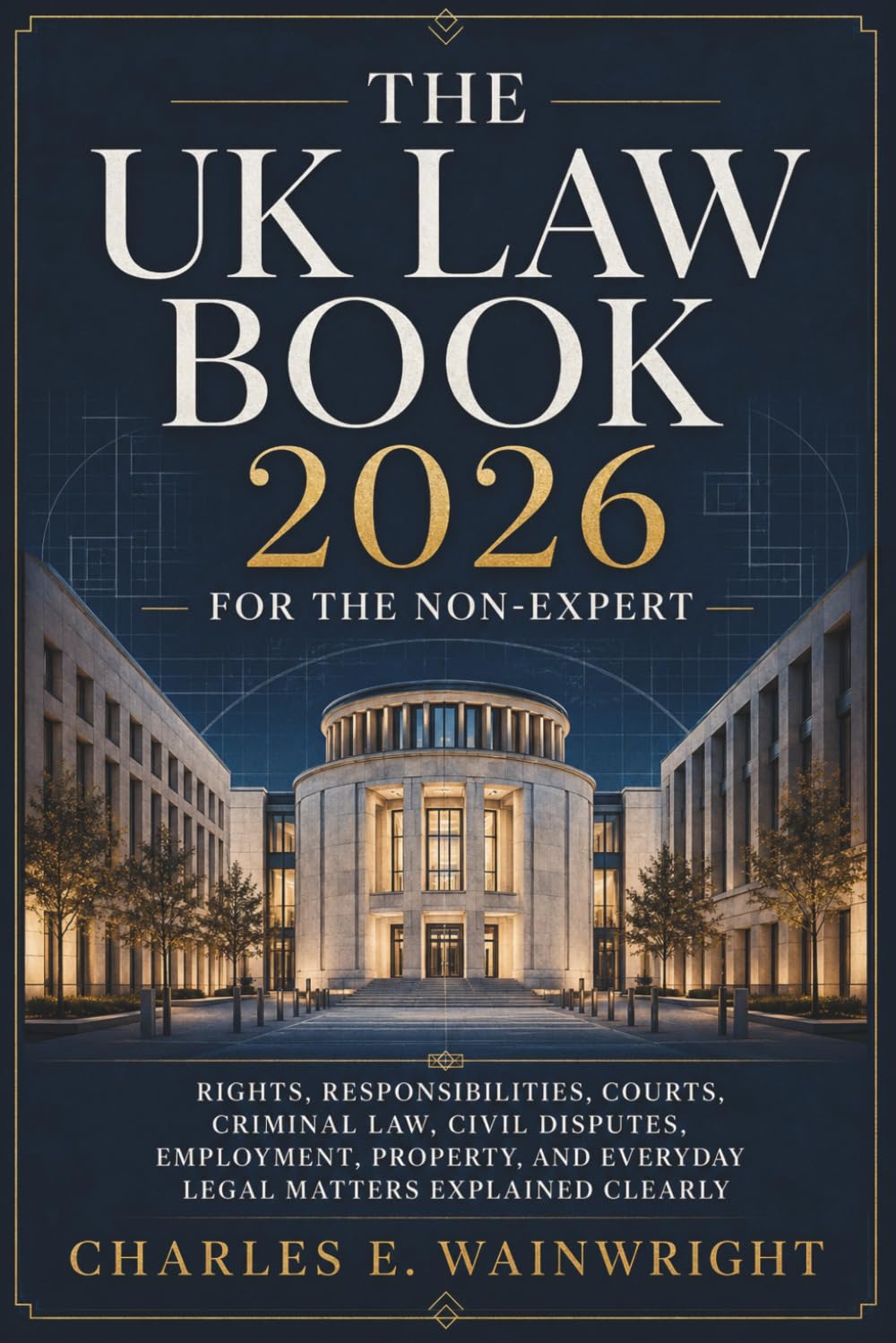The UK Law Book 2026 for the Non-Expert: Rights, Responsibilities, Courts, Criminal Law, Civil Disputes, Employment, Property, and Everyday Legal Matters Explained Clearly
