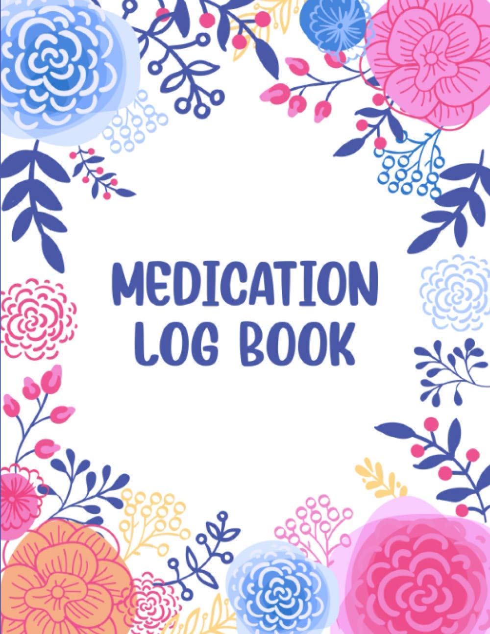 Medication Log Book: Daily Medication Chart Book, Monday to Sunday Medicine Dosage Tracker, Medication Record Book (Floral Cover)