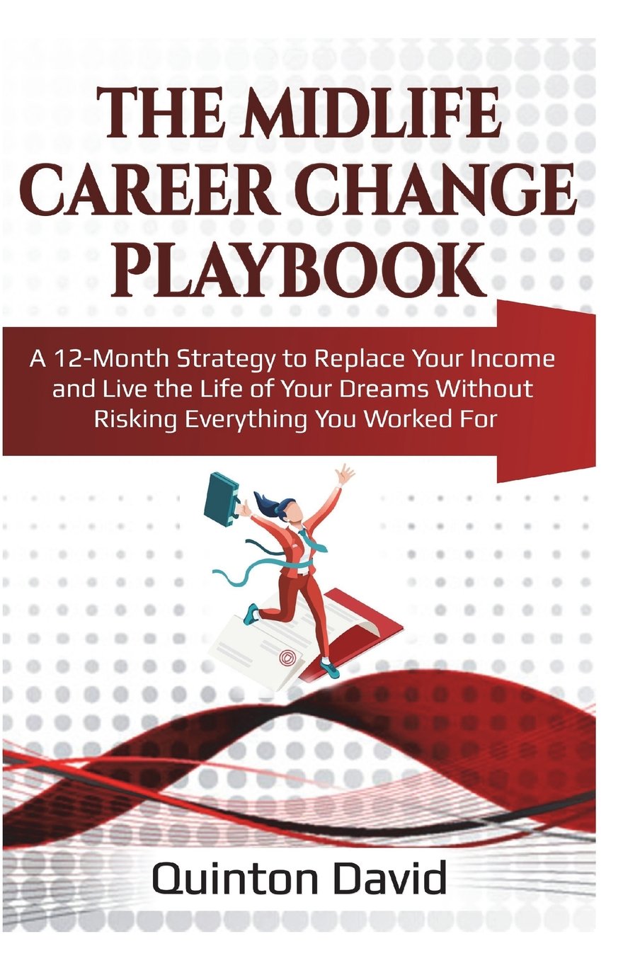 The Midlife Career Change Playbook: A 12-Month Strategy to Replace Your Income and Live the Life of Your Dreams Without Risking Everything You Worked For