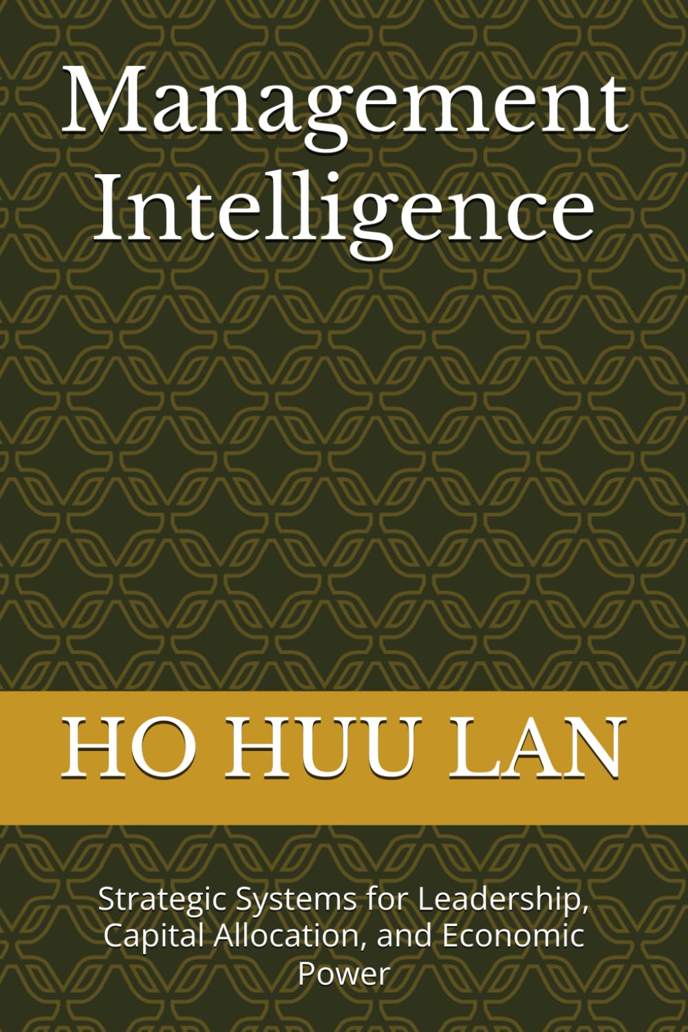Management Intelligence: Strategic Systems for Leadership, Capital Allocation, and Economic Power