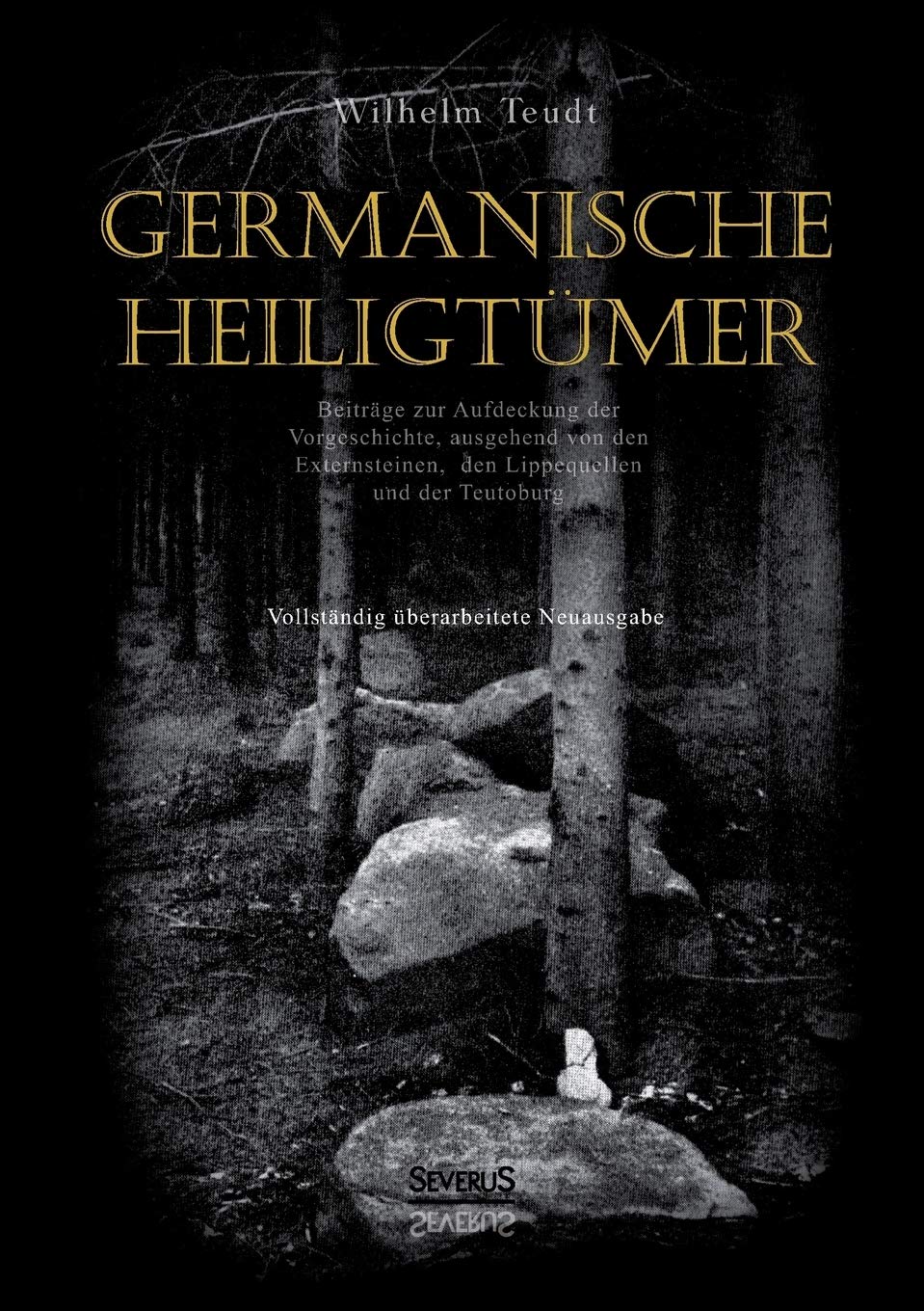Germanische Heiligtümer. Beiträge zur Aufdeckung der Vorgeschichte, ausgehend von den Externsteinen, den Lippequellen und der Teutoburg: Vollständig überarbeitete Neuausgabe