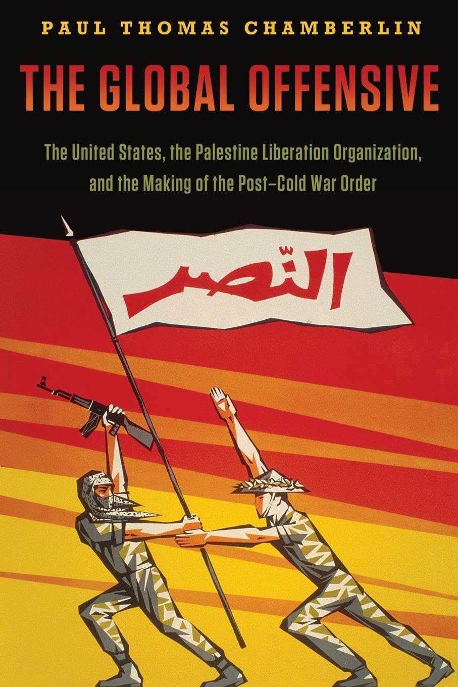 THE GLOBAL OFFENSIVE: The United States, The Palestine Liberation Organization, And The Making Of The Post-Cold War Order (Oxford Studies In International History)