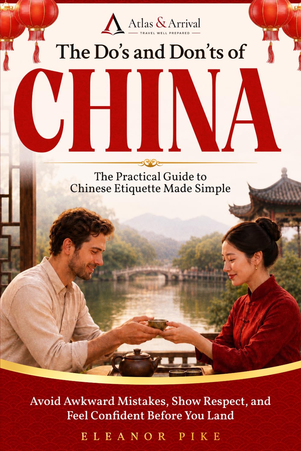 The Do’s and Don’ts of China: The Practical Guide to Chinese Etiquette Made Simple — Avoid Awkward Mistakes, Show Respect, and Feel Confident Before You Land