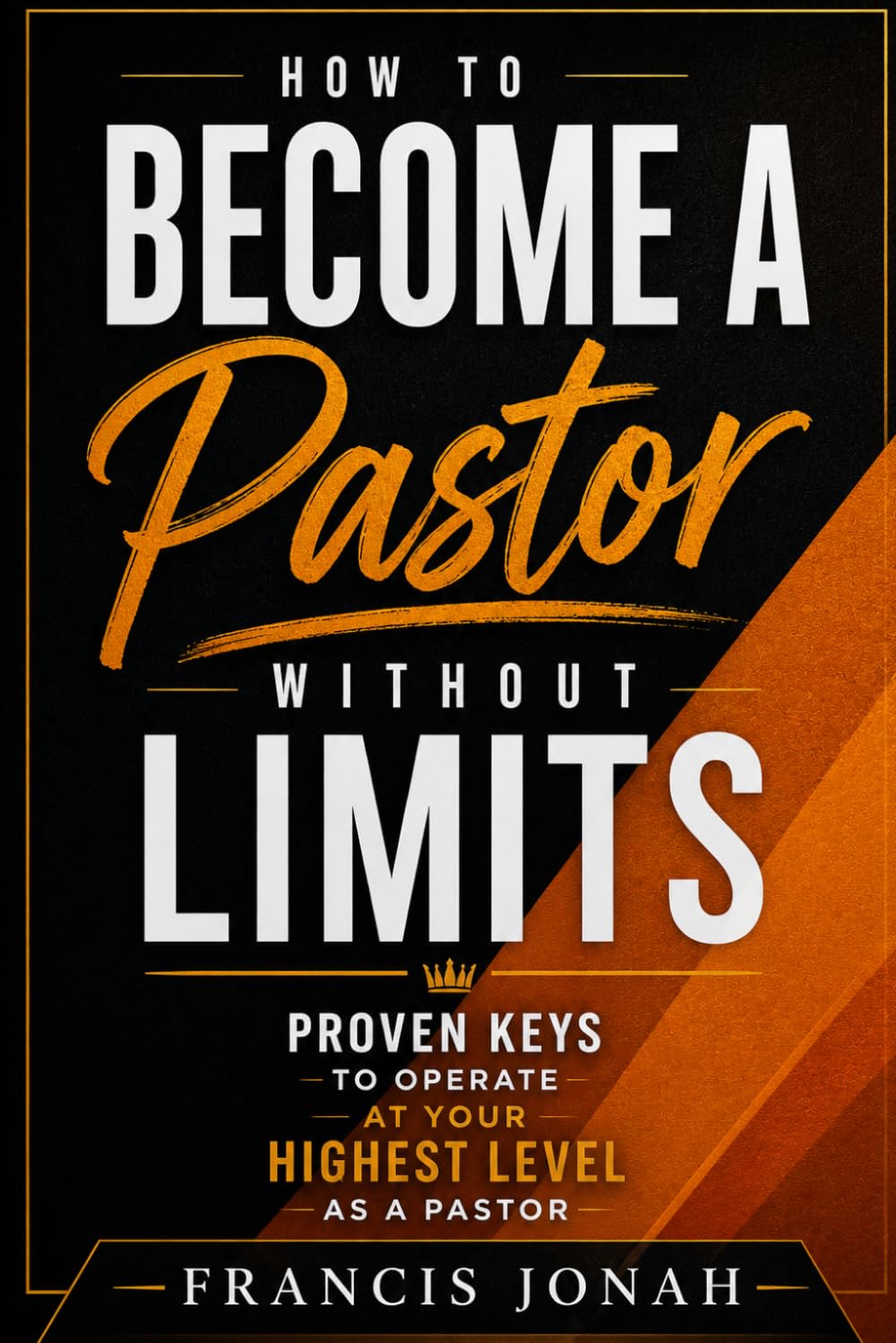 How To Become A Pastor Without Limits: Timeless Secrets That Have Elevated Many In Ministry