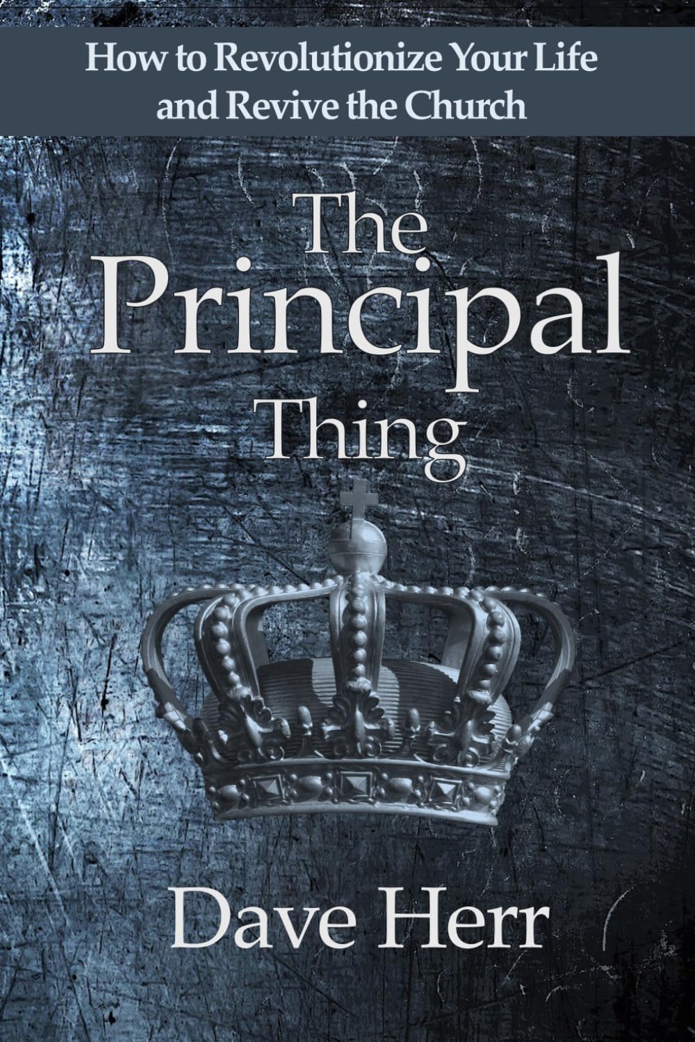The Principal Thing: How to Revolutionize Your Life and Revive the Church