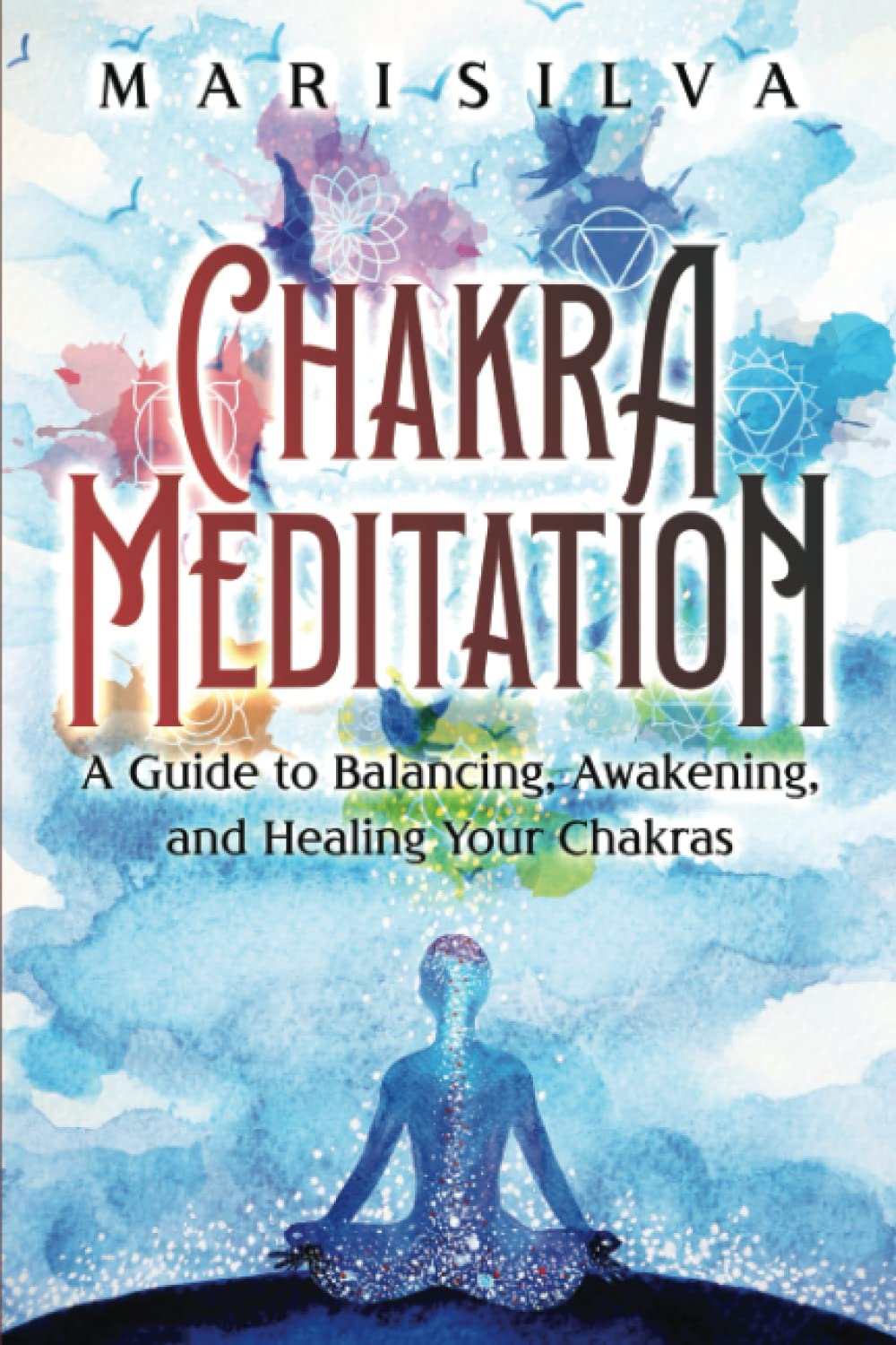 Chakra Meditation: A Guide to Balancing, Awakening, and Healing Your Chakras (Spiritual Healing)