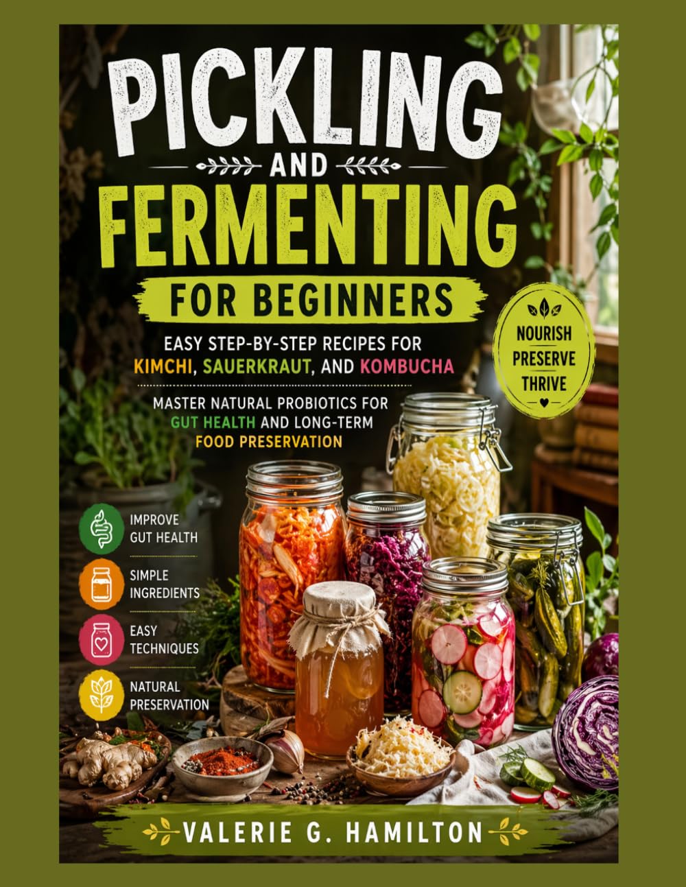PICKLING AND FERMENTING FOR BEGINNERS: Easy Step-by-Step Recipes for Kimchi, Sauerkraut, and Kombucha |Master Natural Probiotics for Gut Health and Long-Term Food Preservation.
