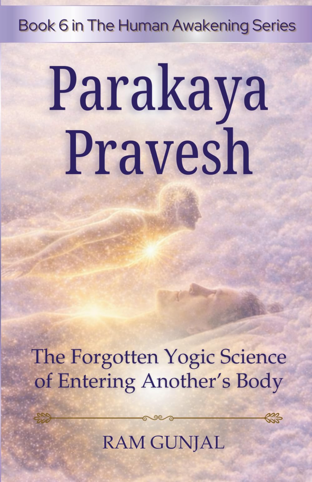 Parakaya Pravesh : The Forgotten Yogic Science of Entering Another’s Body: 6 (The Human Potential Awakening Series)