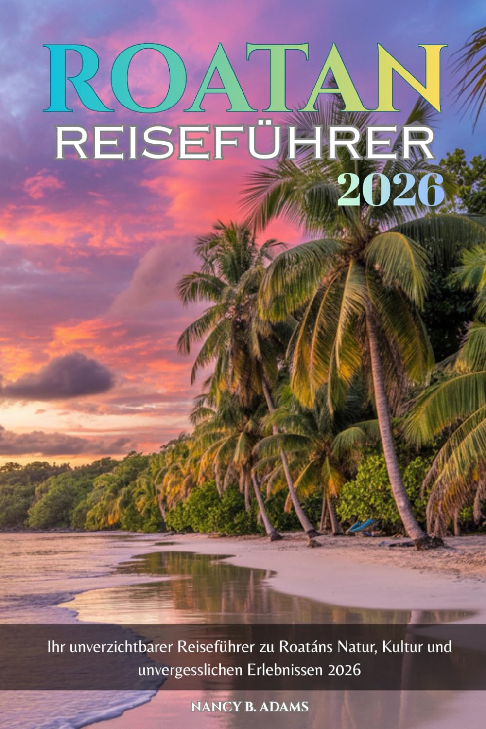 Roatan Reiseführer 2026: Ihr unverzichtbarer Reiseführer zu Roatáns Natur, Kultur und unvergesslichen Erlebnissen 2026