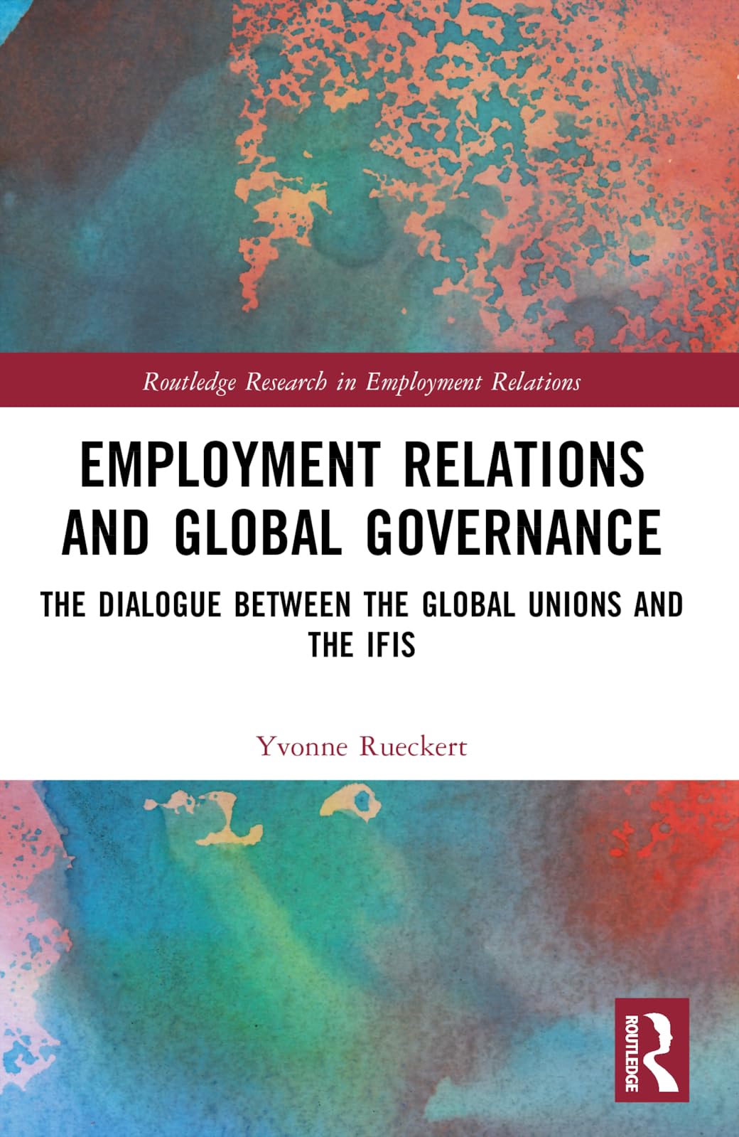 Employment Relations and Global Governance: The Dialogue between the Global Unions and the IFIs (Routledge Research in Employment Relations)