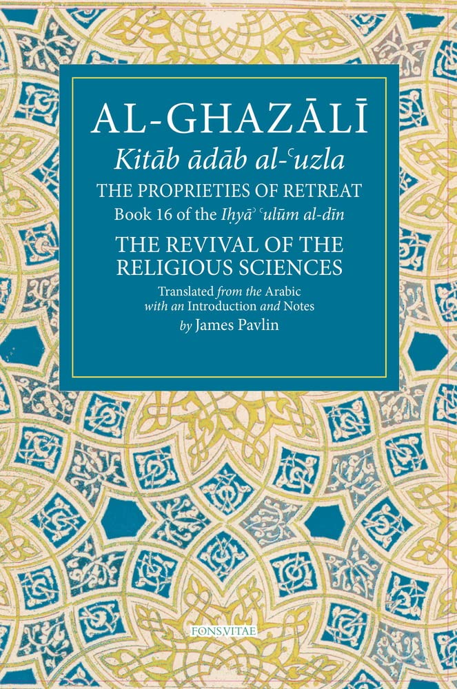 The Properties of Retreat Volume 16: Book 16 of the Ihya' 'ulum al-din, The Revival of the Religious Sciences (The Fons Vitae Al-Ghazali Series)