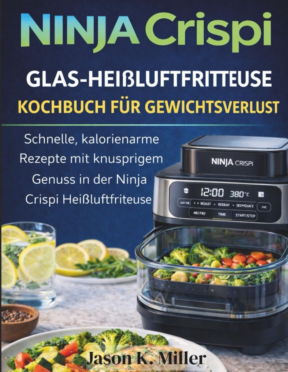 Ninja Crispi Glas-Heißluftfritteuse Kochbuch für Gewichtsverlust: Schnelle, kalorienarme Rezepte mit knusprigem Genuss in der Ninja Crispi Heißluftfritteuse