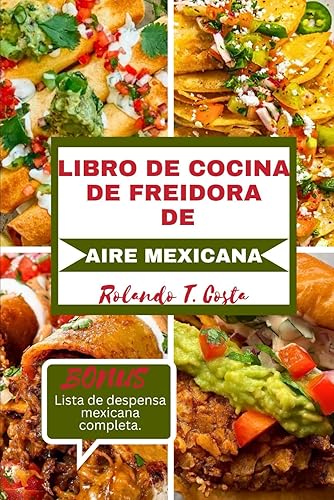 LIBRO DE COCINA DE FREIDORA DE AIRE MEXICANA Deliciosas y saludables recetas para freír, asar y hornear de todo México (Spanish Edition)