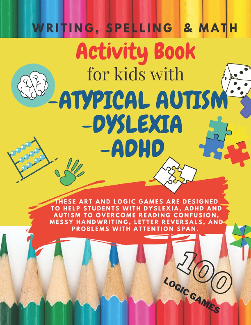 Writing, Spelling & Math - Activity book for kids with ATYPICAL AUTISM/DYSLEXIA/ADHD: Activities to improve writing and reading skills- Brain Training - 100 LOGIC GAMES!