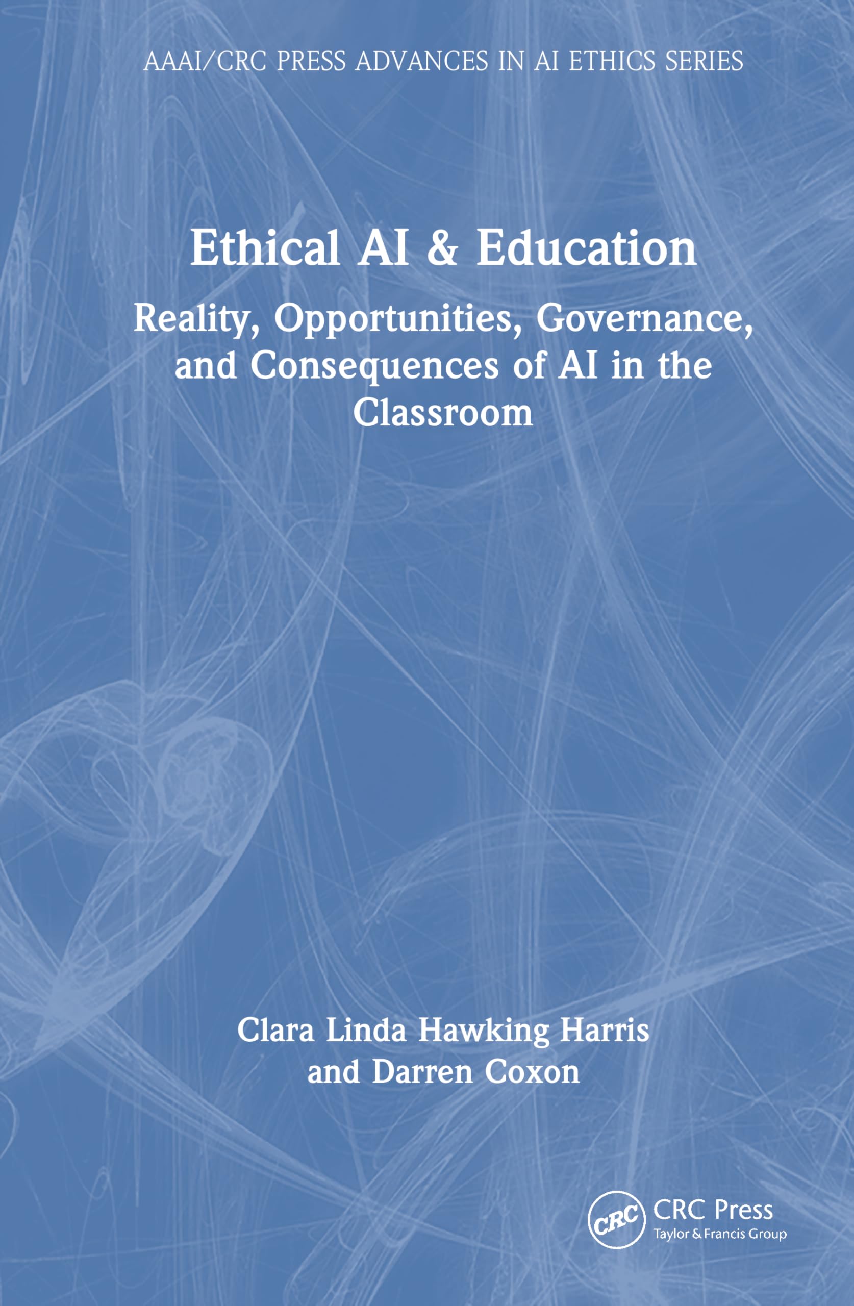 Ethical AI and Education: Reality, Opportunities, Governance, and Consequences of AI in the Classroom (AAAI/CRC Press Advances in AI Ethics Series)