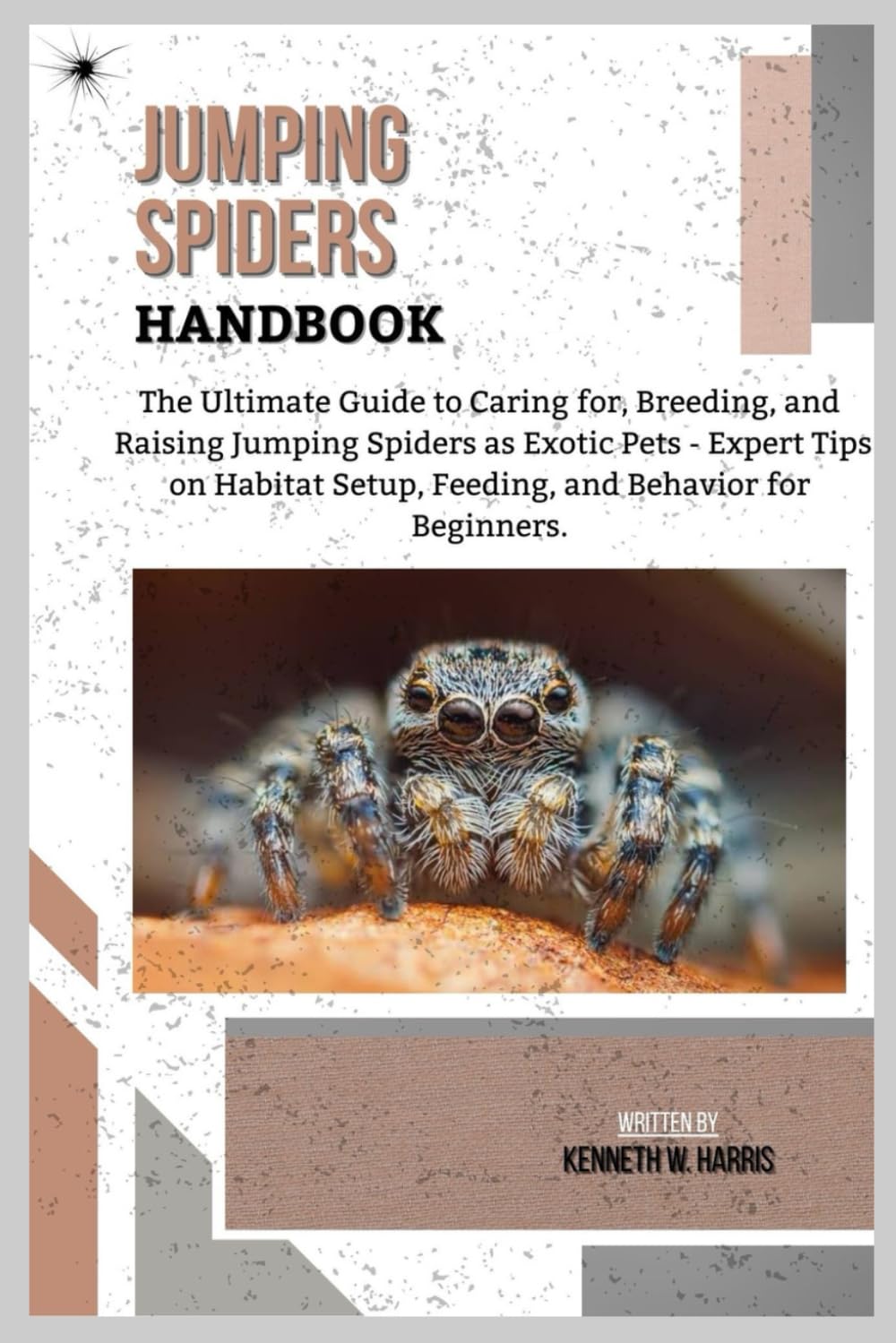 JUMPING SPIDERS HANDBOOK: The Ultimate Guide to Caring for, Breeding, and Raising Jumping Spiders as Exotic Pets - Expert Tips on Habitat Setup, Feeding, and Behavior for Beginners.