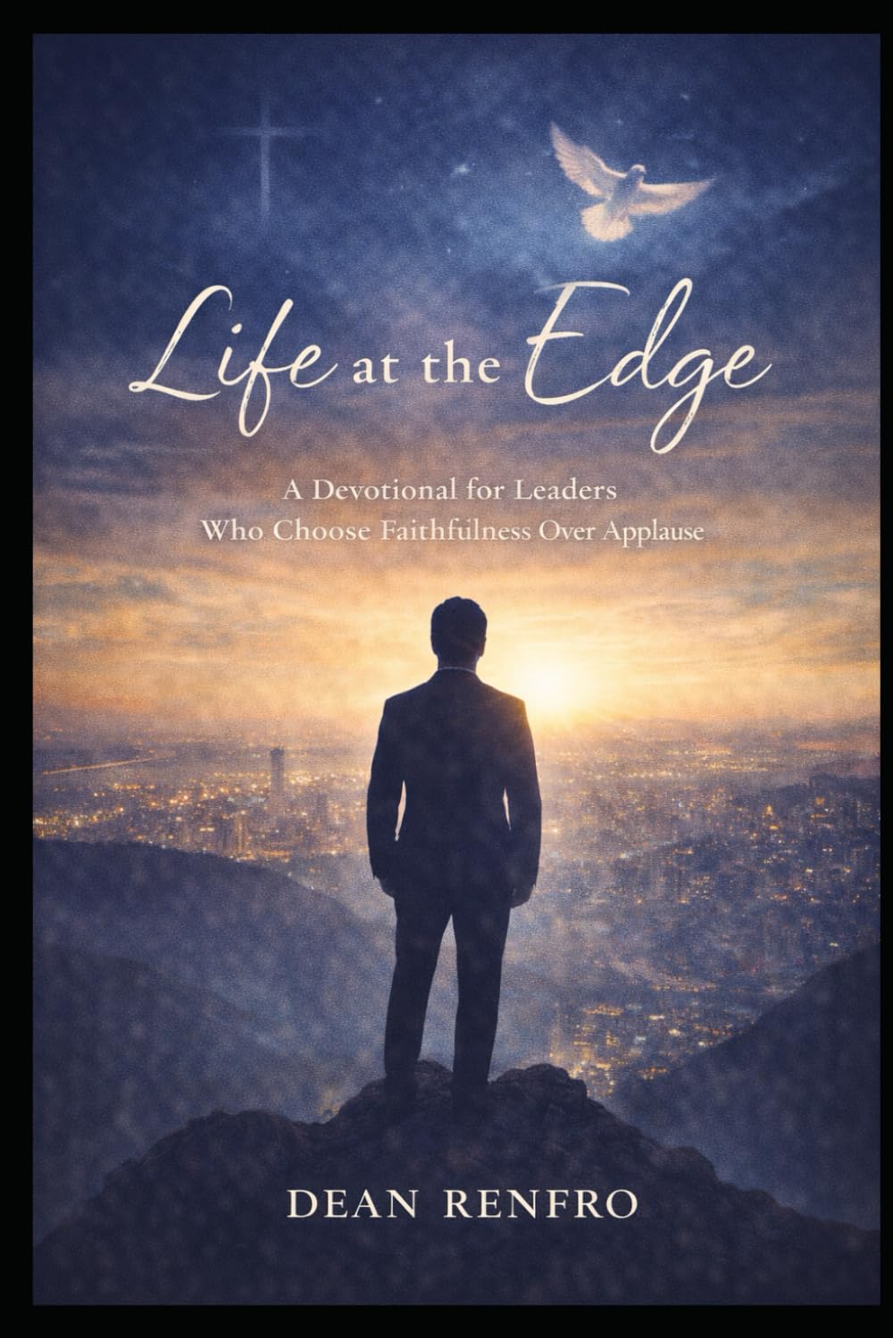 Life at the Edge: A Devotional for Leaders Who Choose Faithfulness Over Applause: 33 Days of Kingdom Leadership, Quiet Strength, and Faithful Success for Those Who Lead