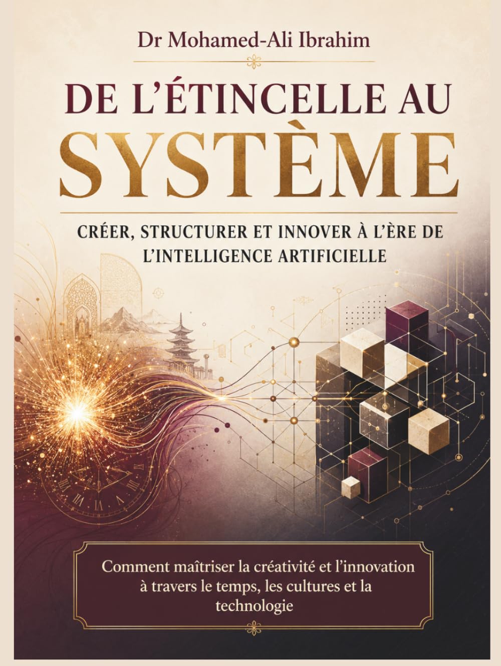 De l’étincelle au système Créer, structurer et innover à l’ère de l’intelligence artificielle: Comment maîtriser la créativité et l’innovation à travers le temps, les cultures et la technologie
