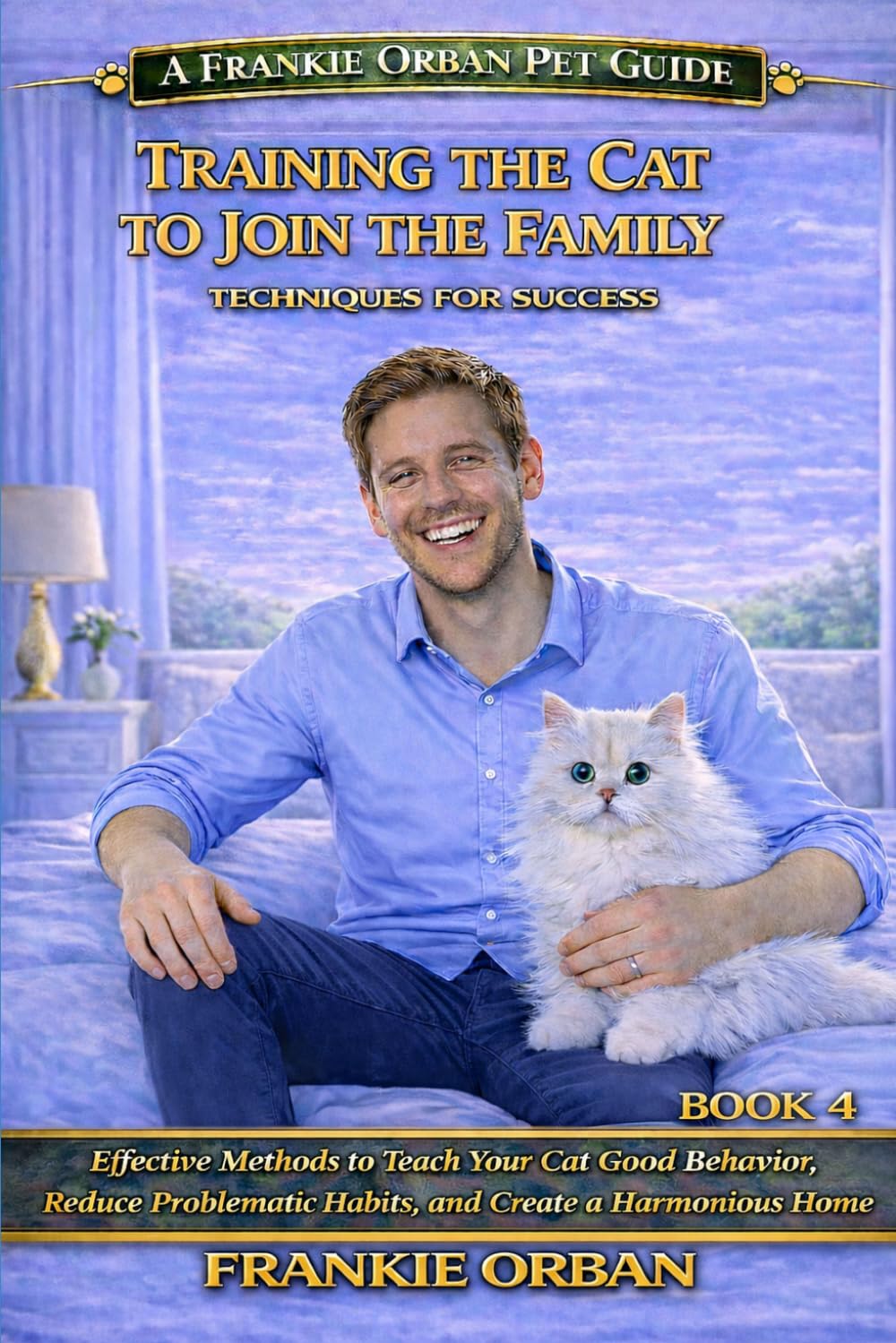 TRAINING THE CAT TO JOIN THE FAMILY TECHNIQUES FOR SUCCESS: Effective Methods to Teach Your Cat Good Behavior, Reduce Problematic Habits and Create a Harmonious Home (Companion Animal Behavior)
