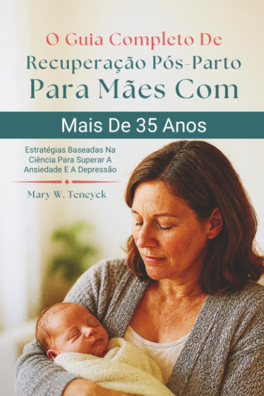 O Guia Completo De Recuperação Pós-Parto Para Mães Com Mais De 35 Anos: Estratégias Baseadas Na Ciência Para Superar A Ansiedade E A Depressão