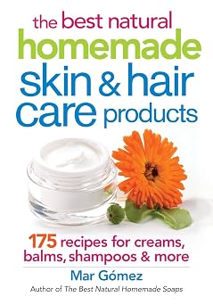 The Best Natural Homemade Skin and Hair Care Products 175 Recipes for Creams, Balms, Shampoos and More