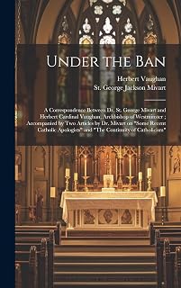 Under the Ban: a Correspondence Between Dr. St. George Mivart and Herbert Cardinal Vaughan, Archbishop of Westminster; Accompanied by Two Articles by ... and "The Continuity of Catholicism"