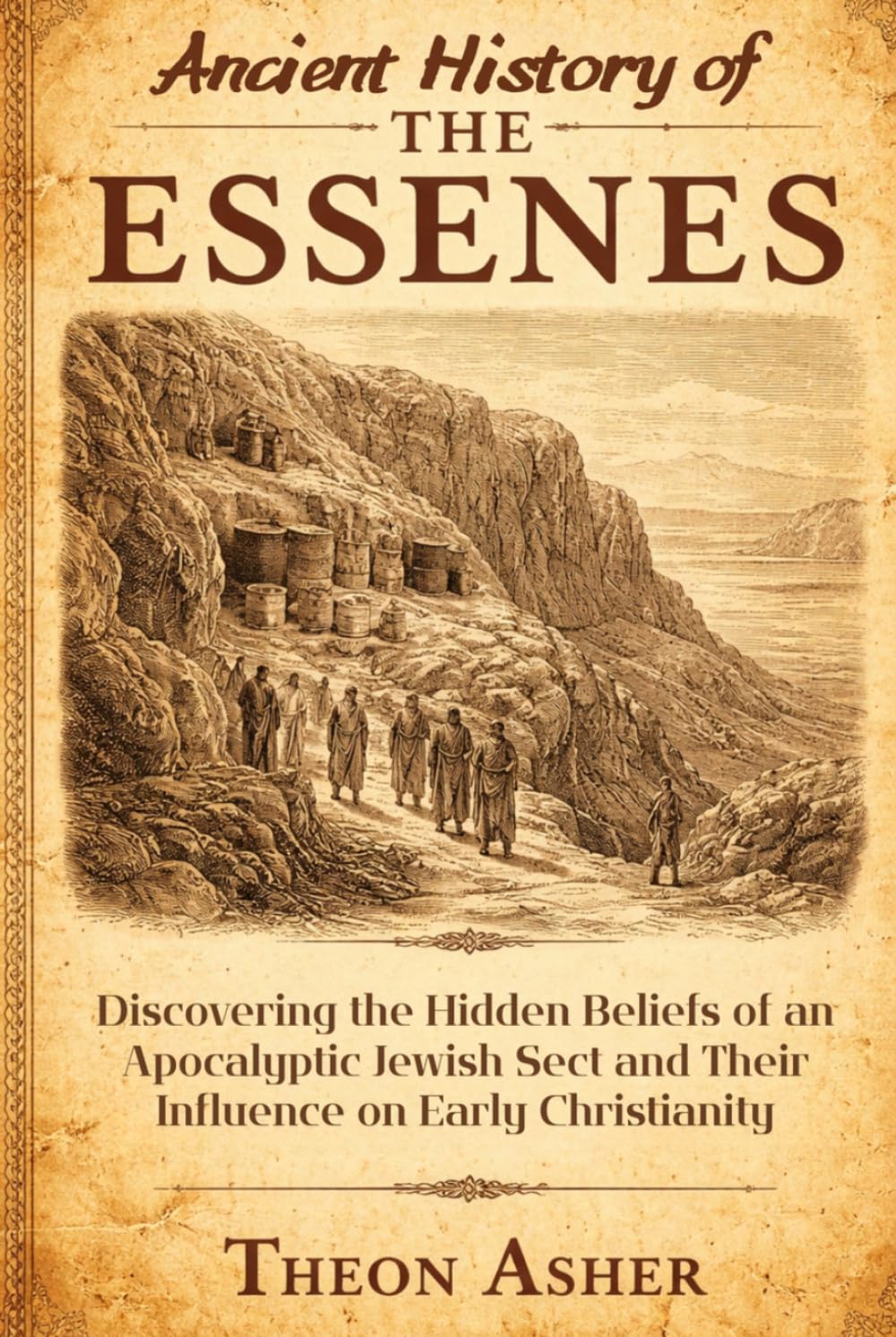 Ancient History of the Essenes: Discovering the Hidden Beliefs of an Apocalyptic Jewish Sect and Their Influence on Early Christianity
