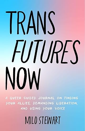 Trans Futures Now: A Queer Guided Journal on Finding Your Allies, Demanding Liberation, and Using Your Voice (Finding Yourself; Fighting Transphobia and the Gender Binary; LGBT Issues) (Ages 14-18)