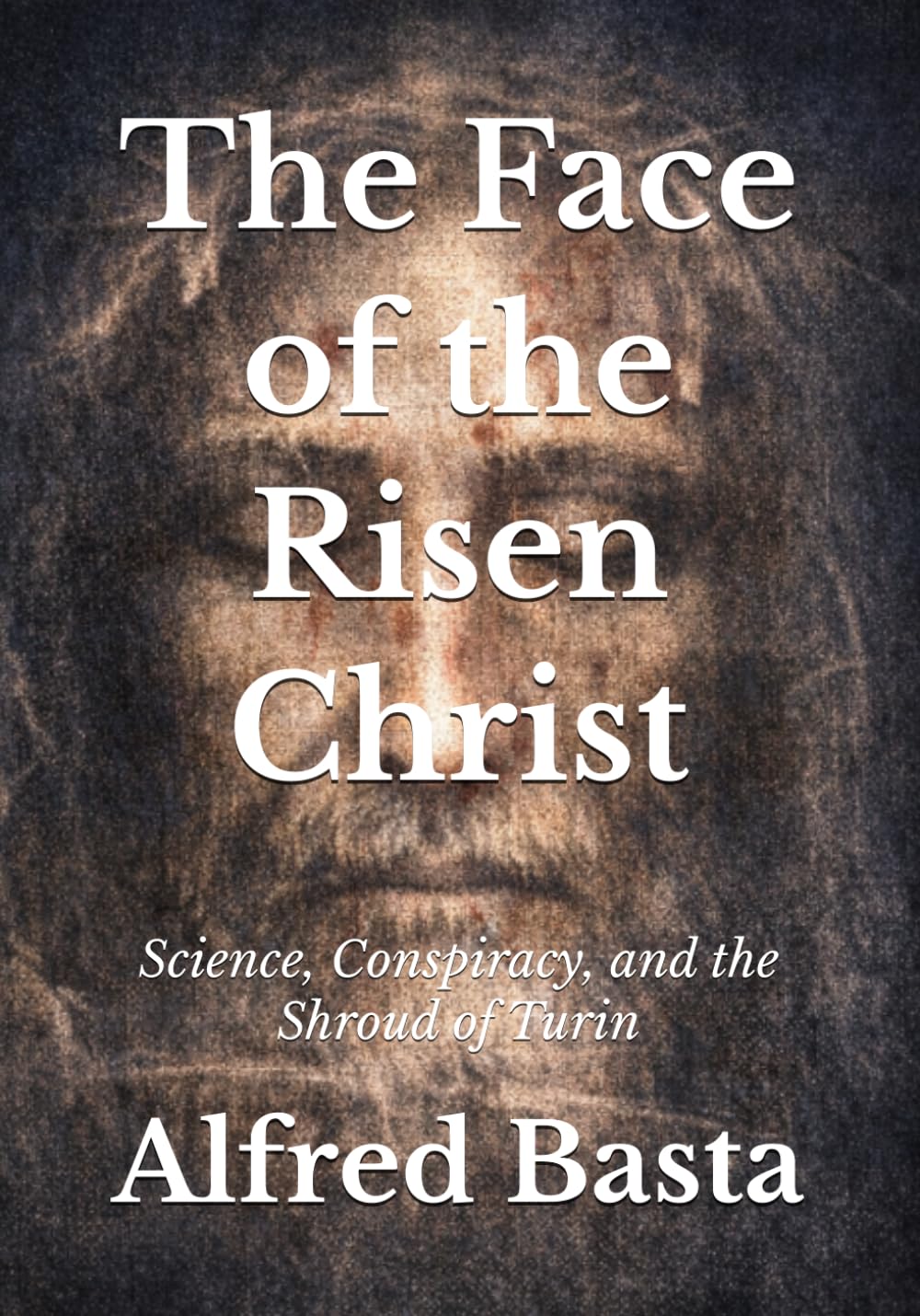 The Face of the Risen Christ: Science, Conspiracy, and the Shroud of Turin