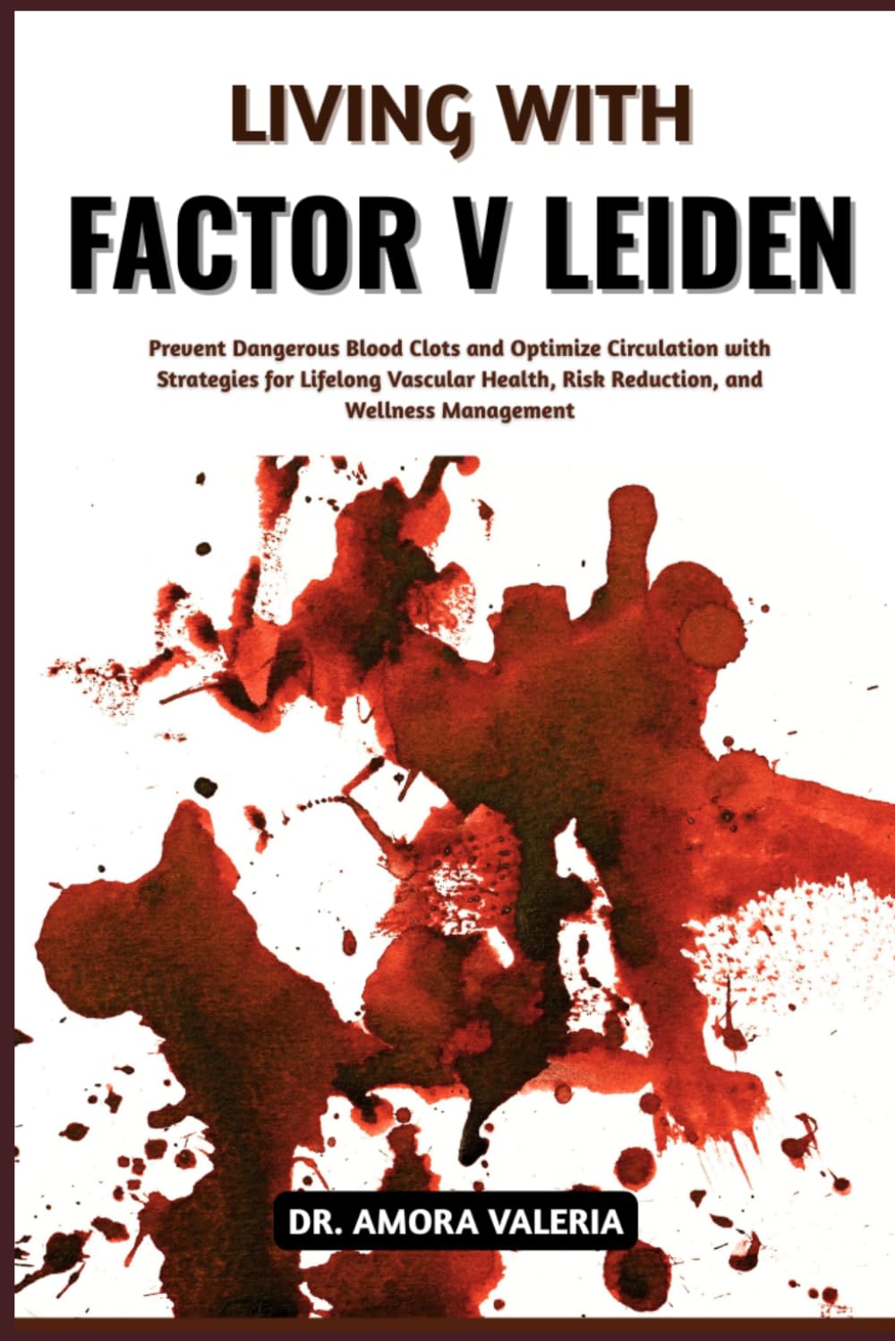 Living With Factor V Leiden: Prevent Dangerous Blood Clots and Optimize Circulation with Strategies for Lifelong Vascular Health, Risk Reduction, and Wellness Management