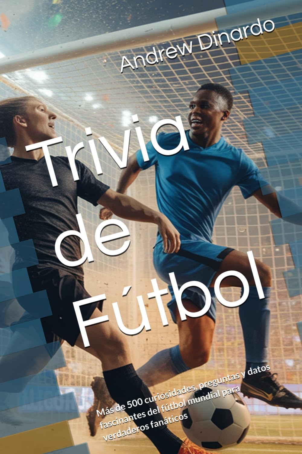 Trivia de Fútbol: Más de 500 curiosidades, preguntas y datos fascinantes del fútbol mundial para verdaderos fanáticos