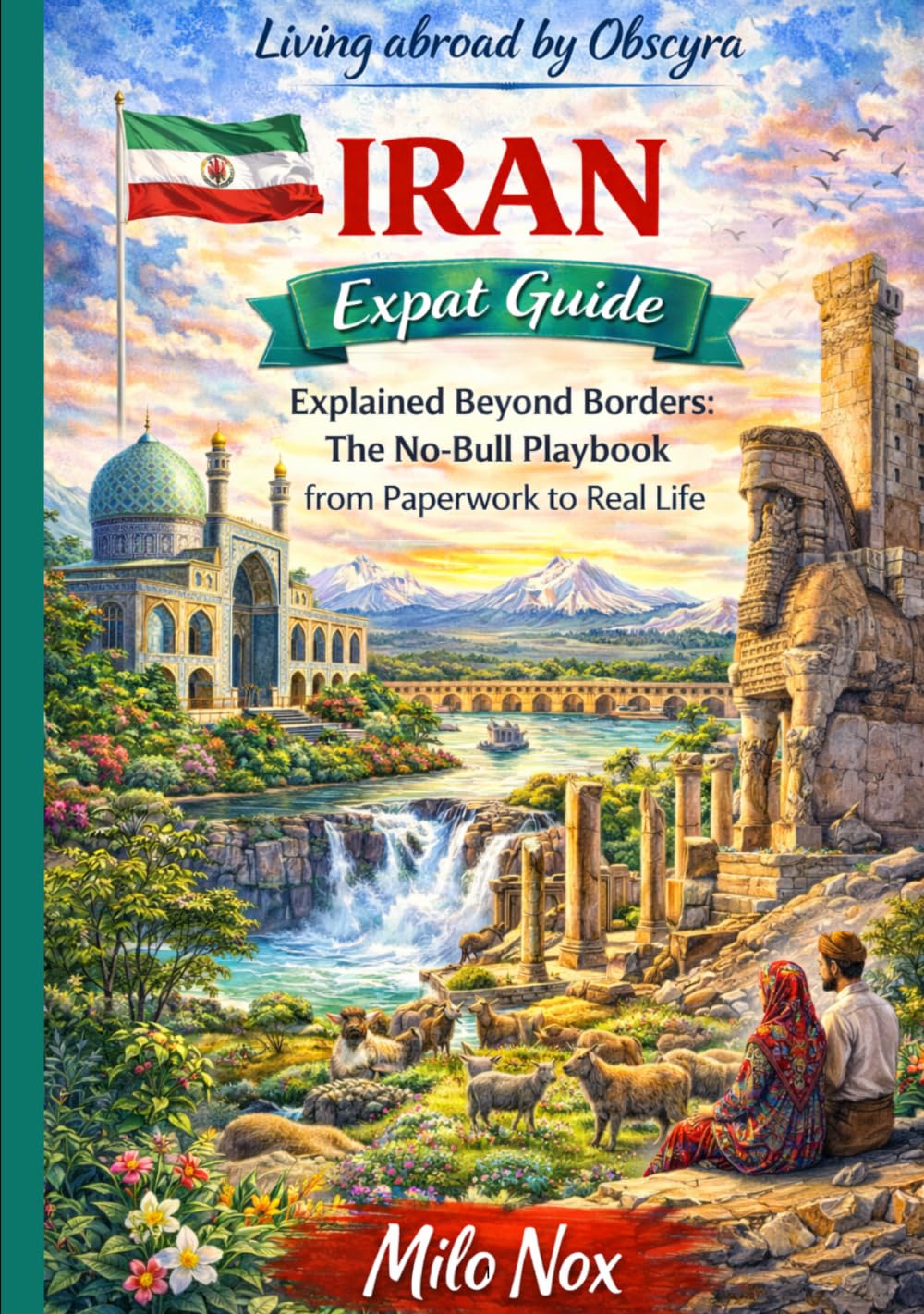 IRAN Expat Guide: Explained Beyond Borders: The No-Bull Playbook from Paperwork to Real Life (Living Abroad by Obscyra)