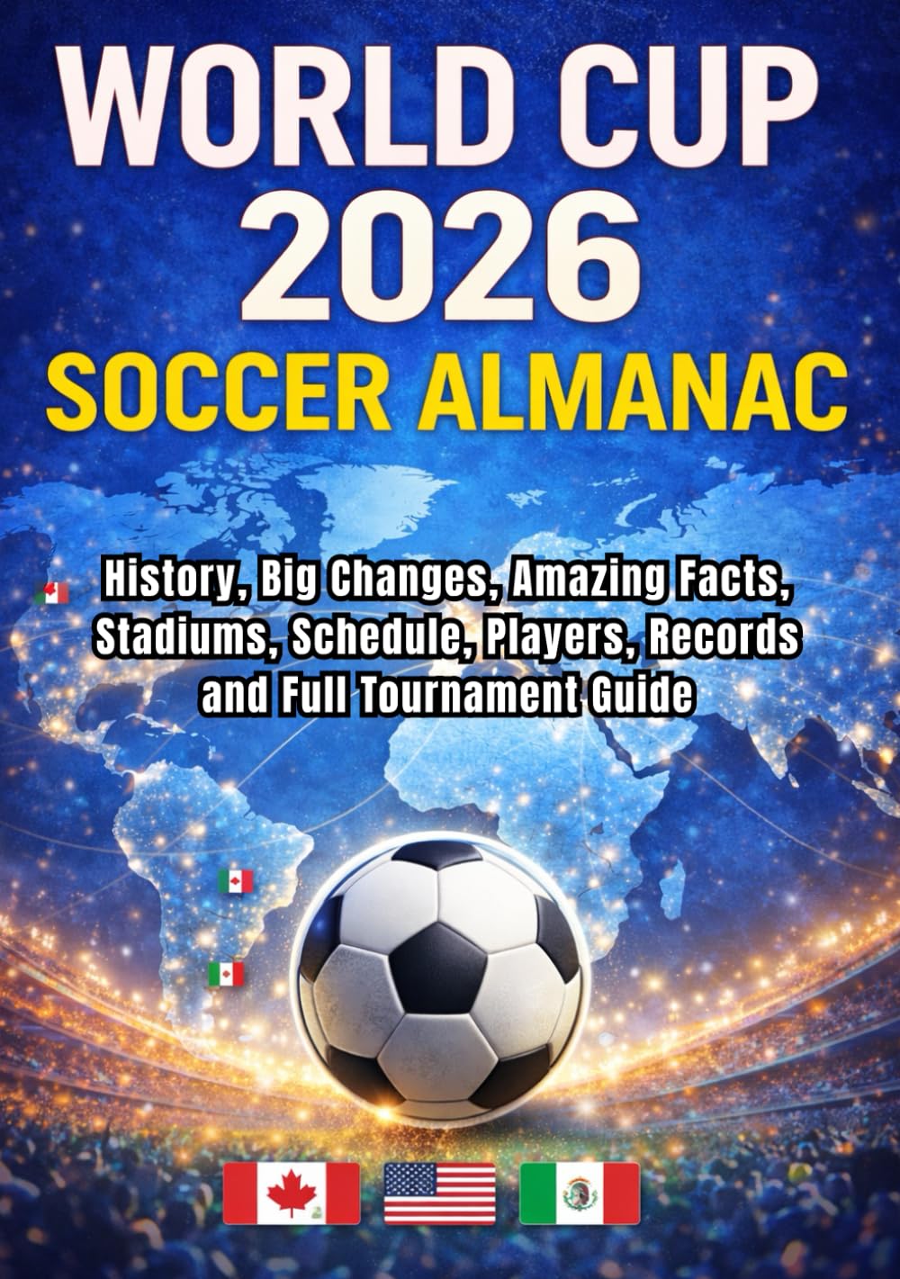 WORLD CUP 2026 SOCCER ALMANAC: History, Big Changes, Amazing Facts, Stadiums, Schedule, Players, Records and Full Tournament Guide: USA Edition.