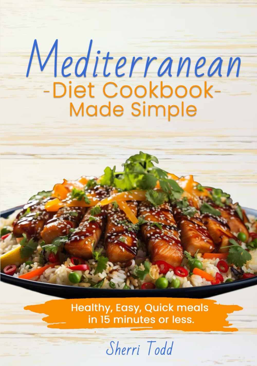Mediterranean Diet Cookbook Made Simple; Healthy, Easy, Quick meals in 15 minutes or less.: A Beginners guide to a heart healthy diet. A Simple 30 ... Easy, Quick meals in 15 -20 minutes or less.)