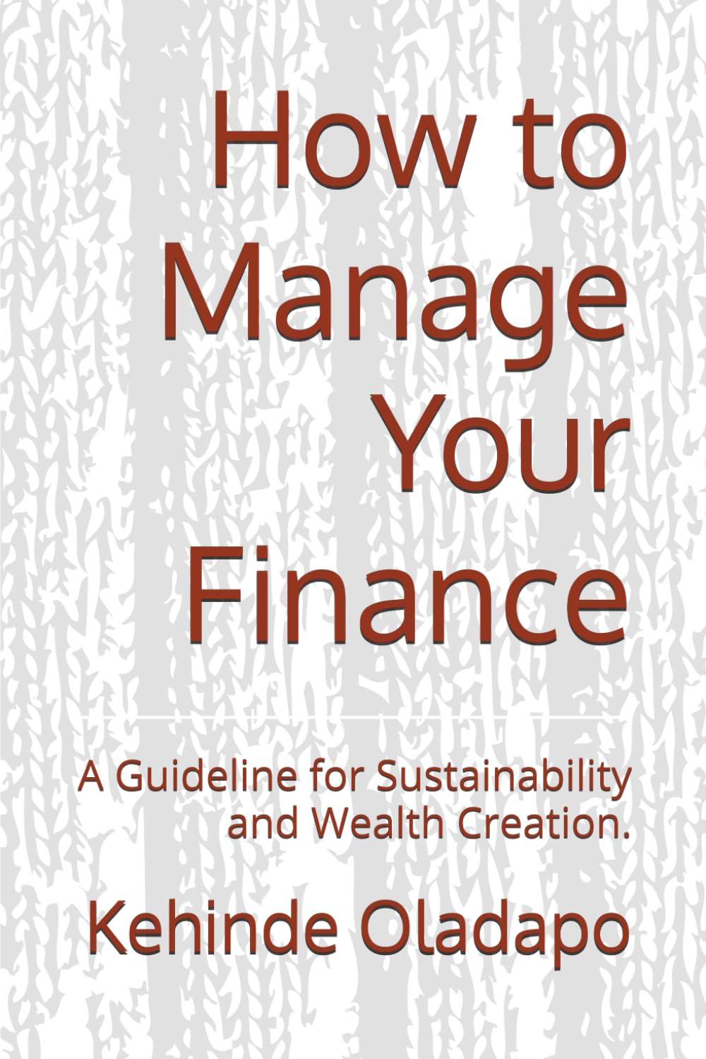 How to Manage Your Finance: A Guideline for Sustainability and Wealth Creation.
