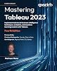 Mastering Tableau 2023: Implement advanced business intelligence techniques, analytics, and machine learning models with Tableau Paperback – 29 Aug. 2023