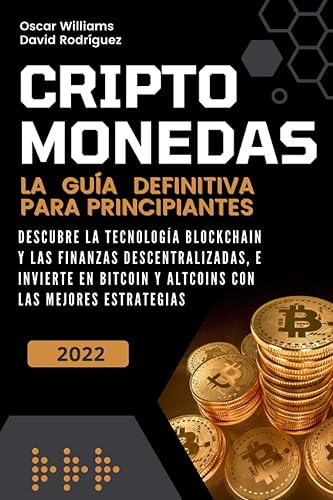 CRIPTOMONEDAS LA GUÍA DEFINITIVA PARA PRINCIPIANTES. DESCUBRE LA TECNOLOGÍA BLOCKCHAIN Y LAS FINANZAS DESCENTRALIZADAS, E INVIERTE EN BITCOIN Y