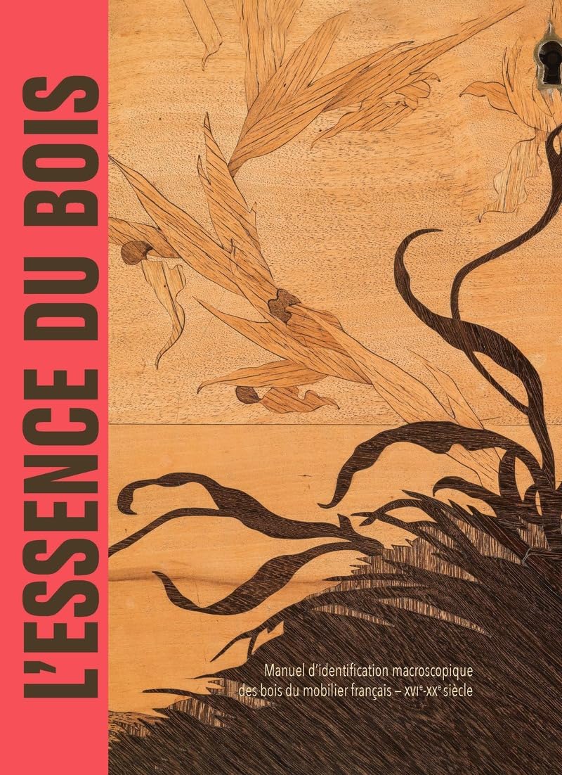 L'essence du bois - Manuel d'identification macroscopique des bois du mobilier français - XVIe-XXe