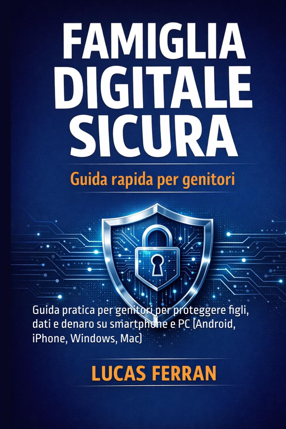 FAMIGLIA DIGITALE SICURA: Guida pratica per genitori per proteggere figli, dati e denaro su smartphone e PC (Android, iPhone, Windows, Mac)