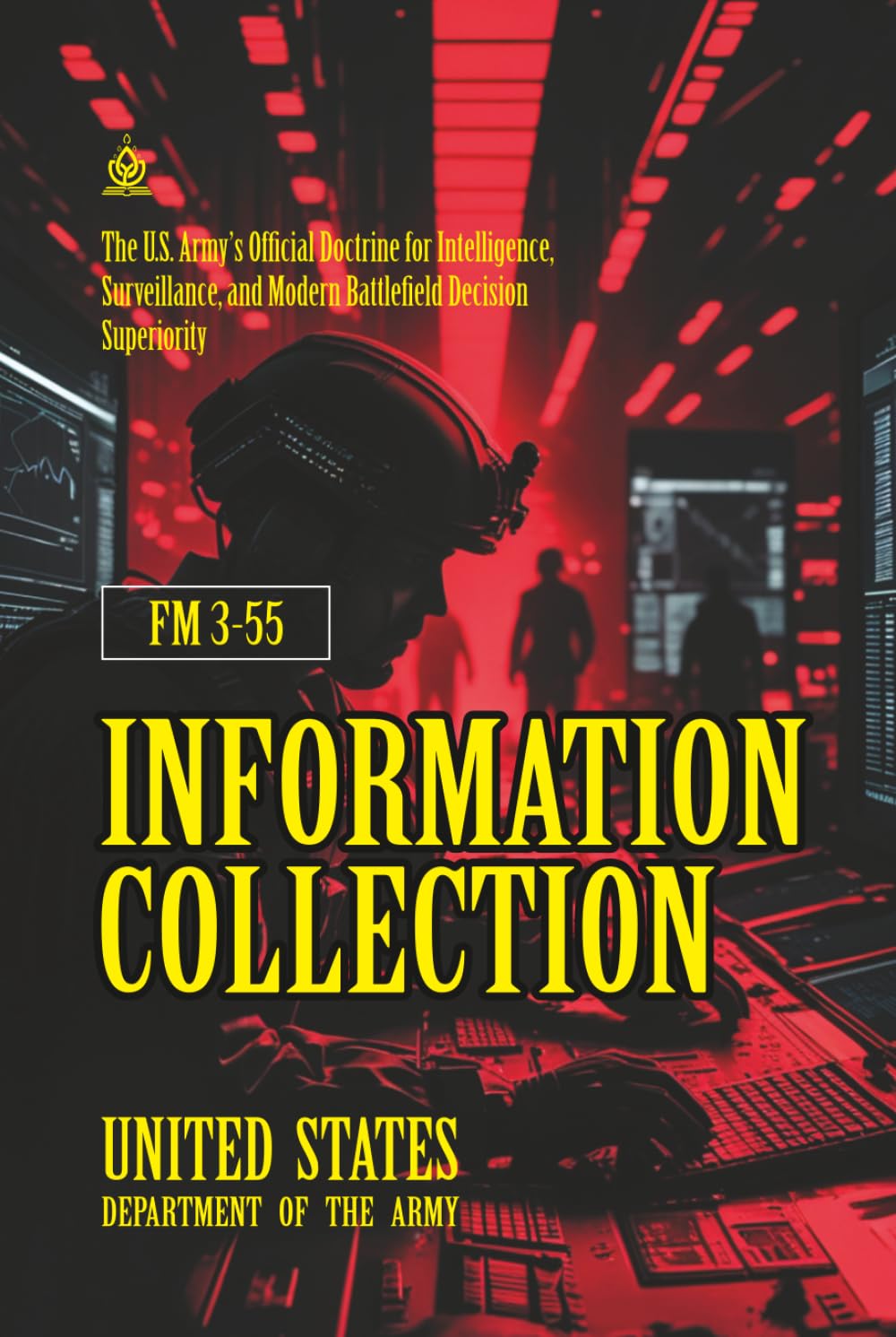 FM 3-55 Information Collection: [Annotated] The U.S. Army’s Official Doctrine for Intelligence, Surveillance, and Modern Battlefield Decision Superiority