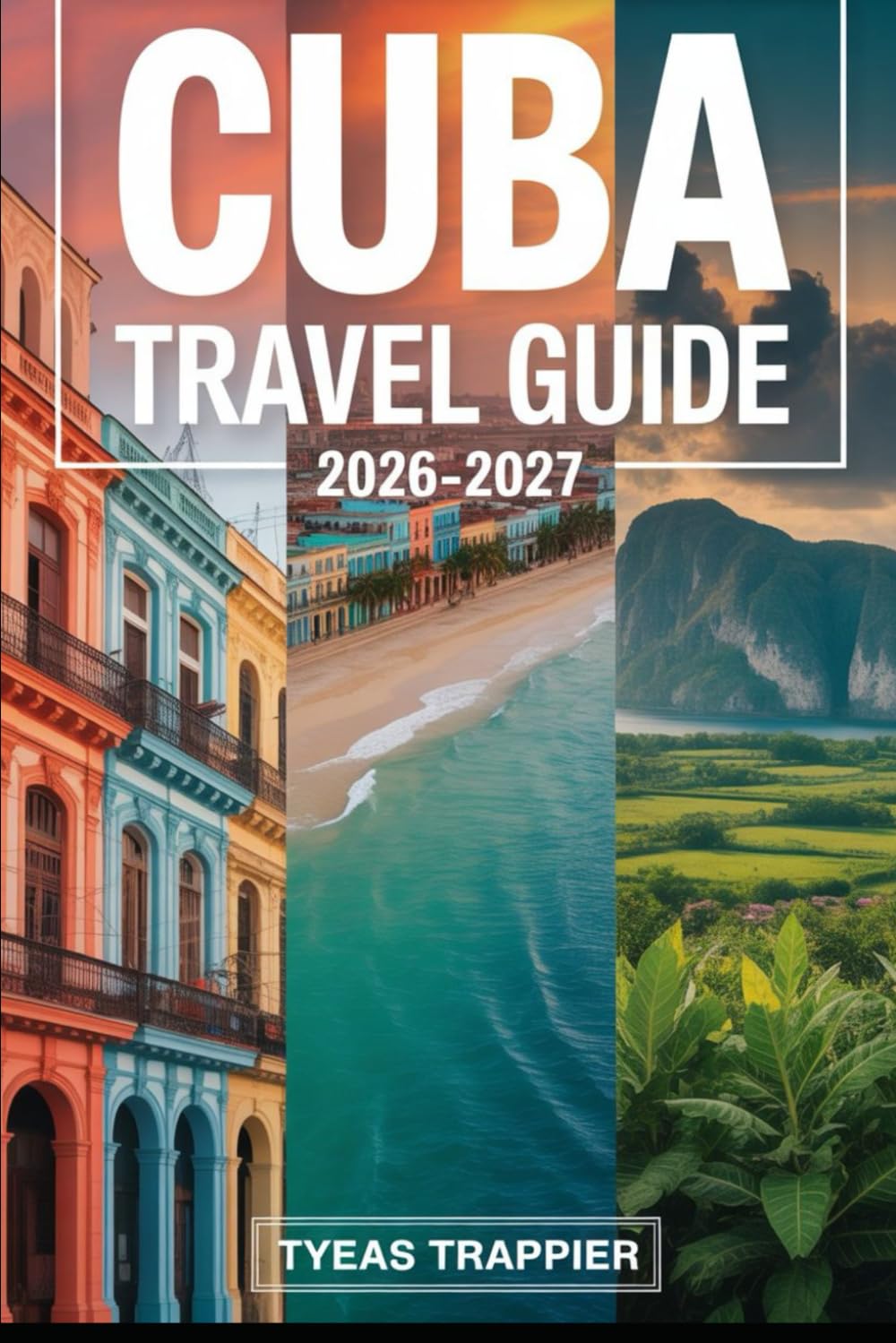 CUBA TRAVEL GUIDE 2026-2027: A First-Time Traveler’s Guide to Havana, Old Havana, Viñales Valley, Trinidad, Varadero Beach, Cienfuegos, and Santiago ... Local Culture, and Easy Itineraries