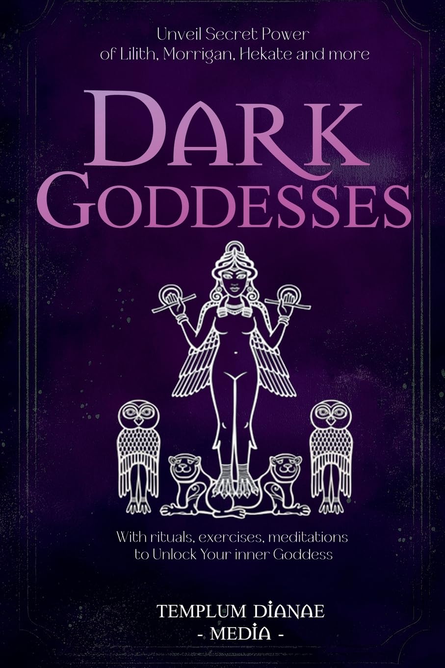 Dark Goddesses: Unveil Secret Power of Lilith, Morrigan, Hekate and more, With rituals, exercises, meditations to Unlock Your inner Goddess