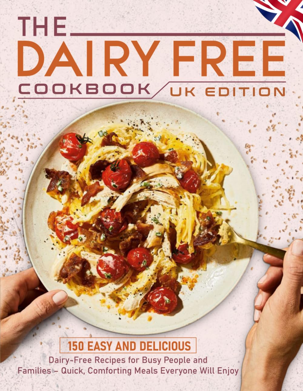 The Dairy Free Cookbook UK Edition: 150 Easy and Delicious Dairy-Free Recipes for Busy People and Families – Quick, Comforting Meals Everyone Will Enjoy