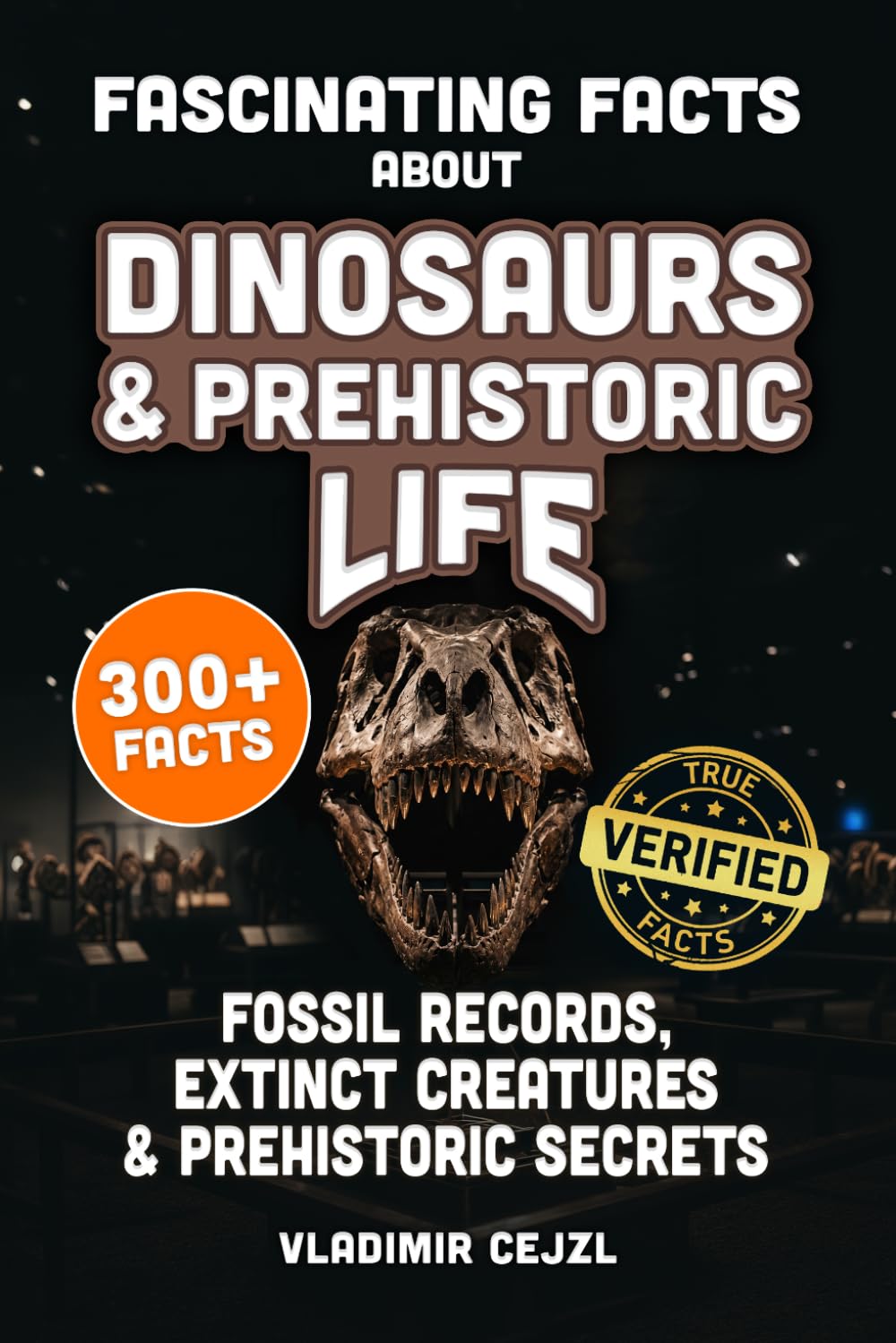 Fascinating Facts About Dinosaurs & Prehistoric Life: Fossil Records, Lost Giants, Ice Age Beasts & Extinct Creatures, With Verified References (FUN & INTRIGUING FACTS BOOKS SERIES)