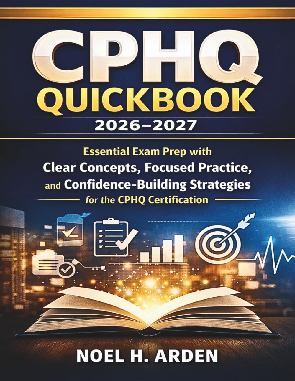 CPHQ QUICKBOOK 2026-2027: Essential Exam Prep with Clear Concepts, Focused Practice, and Confidence-Building Strategies for the CPHQ Certification