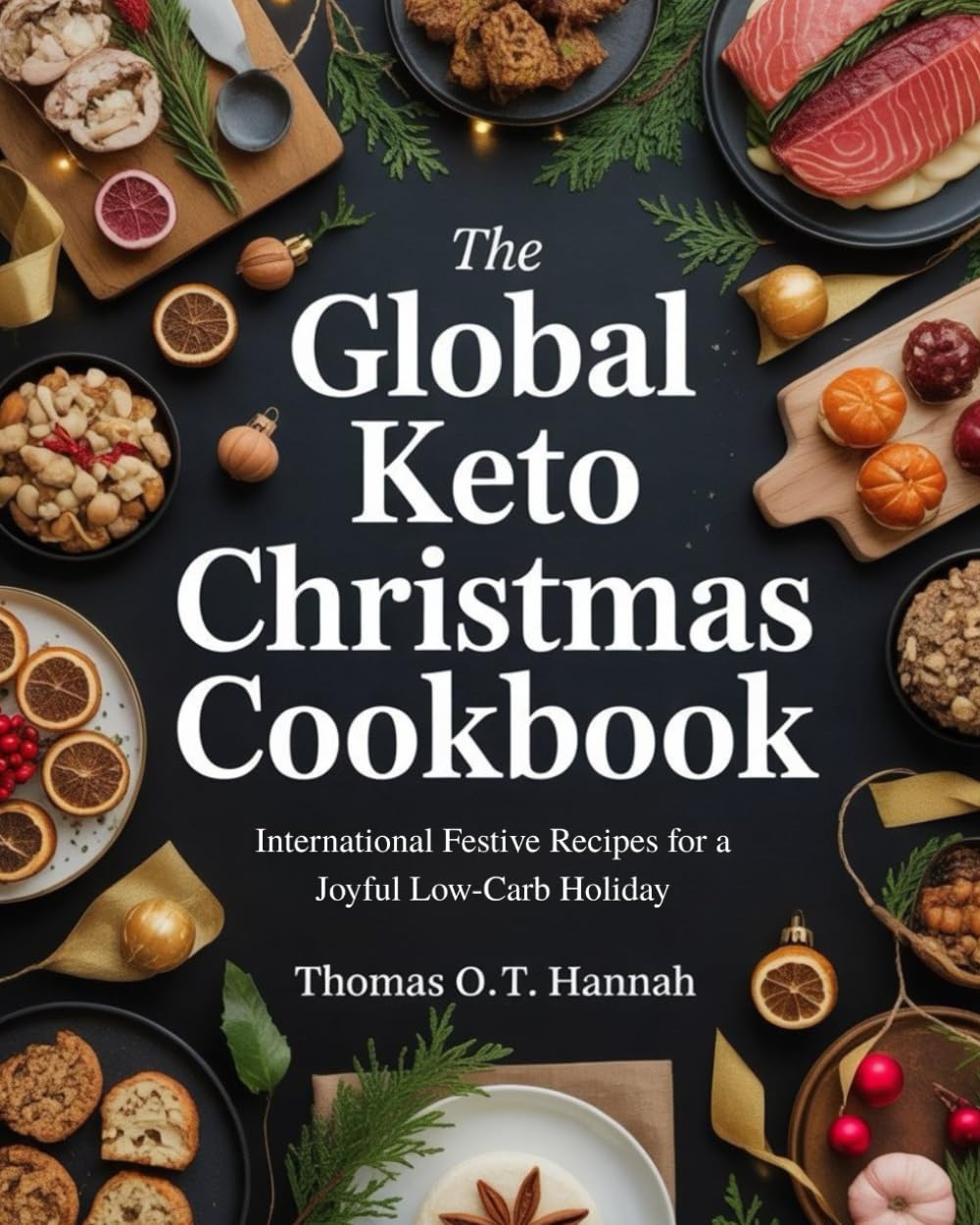 The Global Keto Christmas Cookbook: International Festive Recipes for a Joyful Low-Carb Holiday (The Essential Kitchen Library)