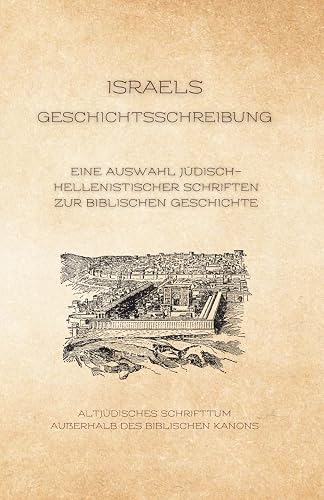 Israels Geschichtsschreibung: Eine Auswahl jüdisch-hellenistischer Schriften zur biblischen Geschichte (Altjüdisches Schrifttum außerhalb des biblischen Kanons, Band 4)